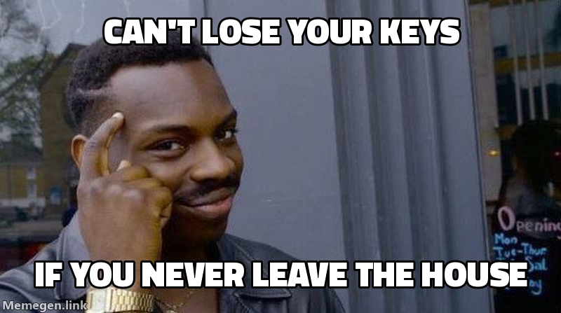 A Roll Safe meme, a man tapping his temple: "Can’t lose your keys / If you never leave the house".